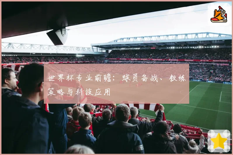 世界杯专业前瞻：球员备战、教练策略与科技应用